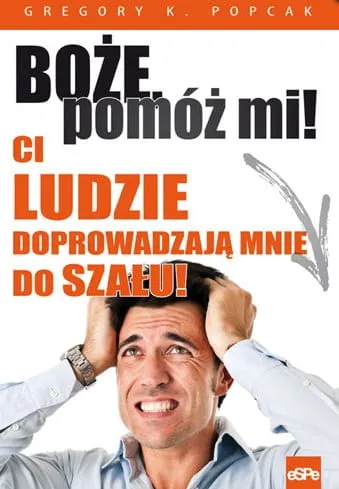 BOŻE, POMÓŻ MI CI LUDZIE DOPROWADZAJĄ MNIE DO SZAŁU - Gregory K. Popcak e-religijne.pl