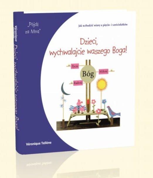  Dzieci, wychwalajcie waszego Boga! Jak wzbudzić wiarę u pięcio- i sześciolatków. Podręcznik dla katechetów i rodziców - Véronique Tellène
