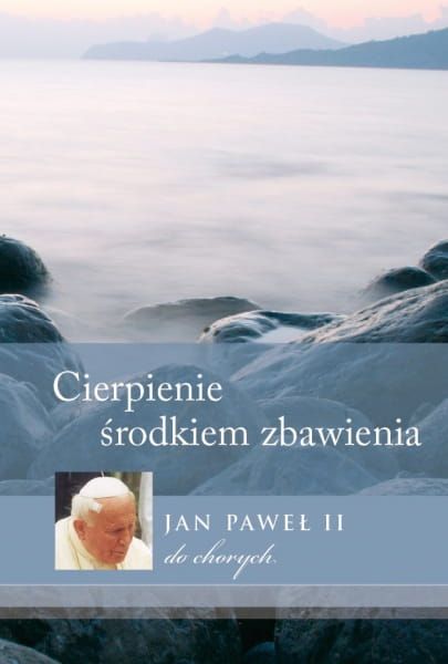 Cierpienie - środkiem zbawienia. Jan Paweł II do chorych - Jan Paweł II e-religijne.pl
