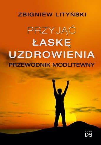 Przyjąć łaskę uzdrowienia. Przewodnik modlitewny - Zbigniew Lityński e-religijne.pl