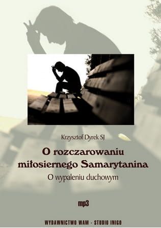 O ROZCZAROWANIU MIŁOSIERNEGO SAMARYTANINA O wypaleniu duchowym - o. Krzysztof Dyrek SJpłyta CD
