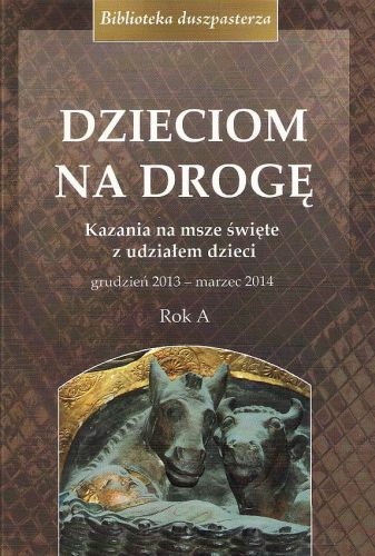 Dzieciom na drogę. Kazania na msze święte z udziałem dzieci. Grudzień 2013 - marzec 2014 - red. ks. Jacek Siewiora