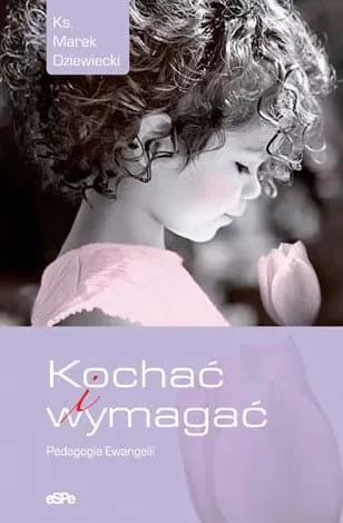 Kochać i wymagać. Pedagogia Ewangelii - Ks. Marek Dziewiecki
