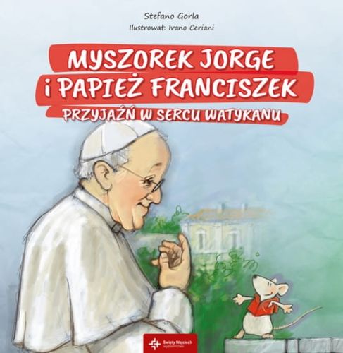 WYDAWNICTWO ŚW. WOJCIECHA - religijne książki dla dzieci: Książka Myszorek Jorge i papież Franciszek. Przyjaźń w sercu Watykanu - Stefano Gorla KSIĘGARNIA KATOLICKA e-religijne.pl