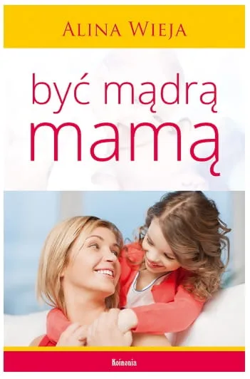 Księgarnia chrześcijańska: Książka Być mądrą mamą - Alina Wieja Jak wychowywać dzieci zgodnie z wolą Bożą?