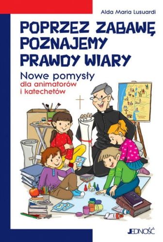 Poprzez zabawę poznajemy prawdy wiary. Nowe pomysły dla animatorów i katechetów - Alda Maria Lusuardi  e-religijne.pl