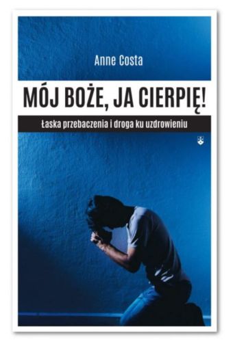 Księgarnia wydawnictwo Karmelitów Bosych: MÓJ BOŻE, JA CIERPIĘ ! Łaska przebaczenia i droga ku uzdrowieniu - Anne Costa księgarnia chrześcijańska