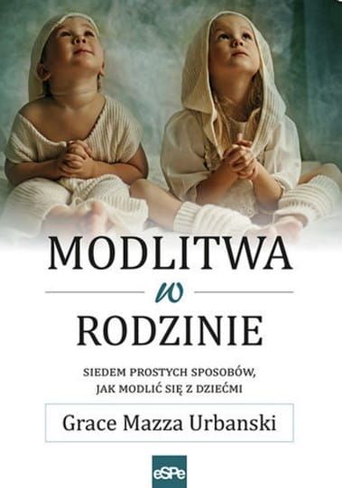 Książka Modlitwa w rodzinie. Siedem prostych sposobów jak modlić się z dziećmi - Graze Mazza Urbanski Wydawnictwo ESPE Księgarnia katolicka e-religijne.pl