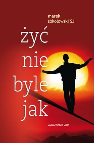 ŻYĆ NIE BYLE JAK - Marek Sokołowski SJ e-religijne.pl