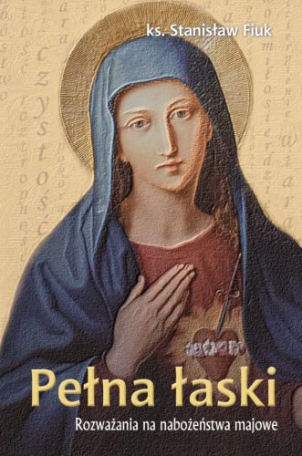 Pełna Łaski. Rozważania na nabożeństwa majowe - ks. Stanisław Fiuk księgarnia chrześcijańska