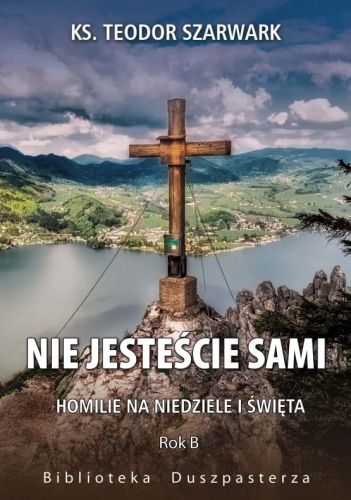 Księgarnia chrześcijańska e-religijne.pl: pomoce homiletyczne na ROK B : Ksiądz Szarwark Teodor NIE JESTEŚCIE SAMI. Homilie na niedziele i święta. Rok B