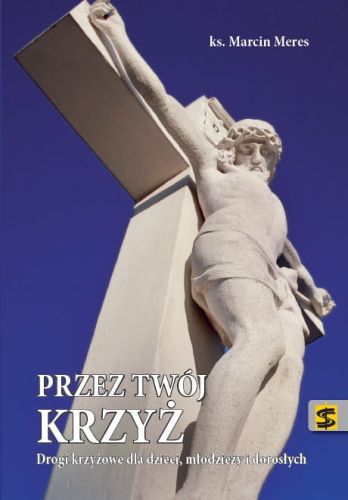 Przez Twój krzyż - Drogi krzyżowe dla dzieci, młodzieży i dorosłych (2014) - Ksiądz Marcin Meres e-religijne.pl