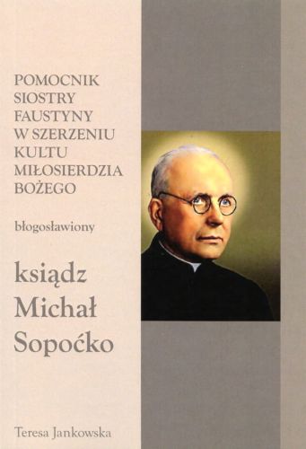 Pomocnik S. Faustyny w szerzeniu kultu Miłosierdzia Bożego. Bł. ks. Michał Sopoćko - Teresa Jankowska e-religijne.pl