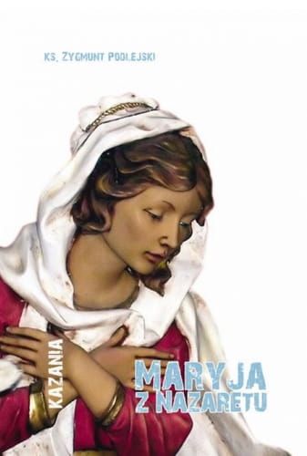 Maryja z Nazaretu. Kazania - ks. Zygmunt Podlejski