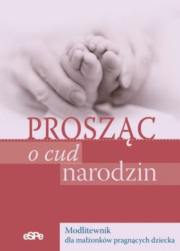 PROSZĄC O CUD NARODZIN. Modlitewnik dla małżonków pragnących dziecka - Elżbieta Wiater e-religijne.pl