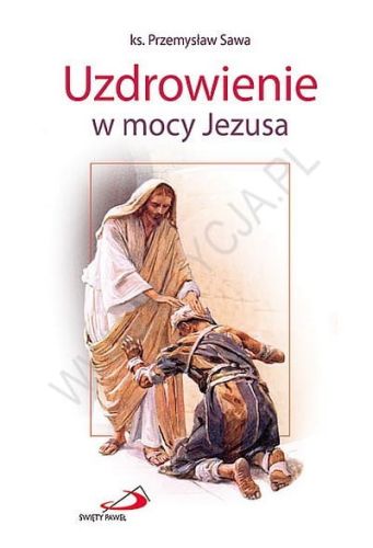 Uzdrowienie w mocy Jezusa - ks. ks. Przemysław Sawa e-religijne.pl