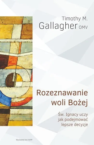 Rozeznawanie woli Bożej. Św. Ignacy uczy jak podejmować lepsze decyzje - Timothy M. Gallagher OMV 