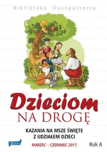 Wydawnictwo BIBLOS - Biblioteka Duszpasterza - DZIECIOM NA DROGĘ. Kazania na msze święte z udziałem dzieci. Marzec – czerwiec 2017. Rok A