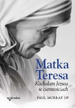 Matka Teresa. Kochałam Jezusa w ciemnościach - Paul Murray OP e-religijna.pl