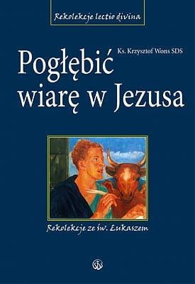 Pogłębić wiarę w Jezusa. Rekolekcje ze św. Łukaszem oprawa twarda - ks.Krzysztof Wons SDS  e-religijne.pl