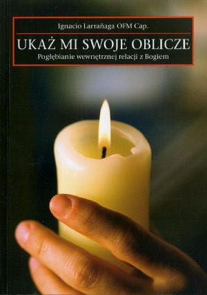 Ukaż mi swoje oblicze. Pogłębianie wewnętrznej relacji z Bogiem - Ignacio Larranaga e-religijne