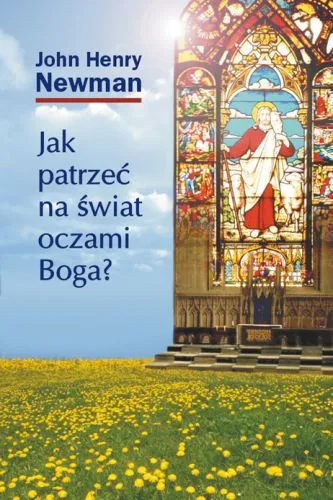 JAK PATRZEĆ NA ŚWIAT OCZAMI BOGA? - John H. Newman  e-religijne.pl