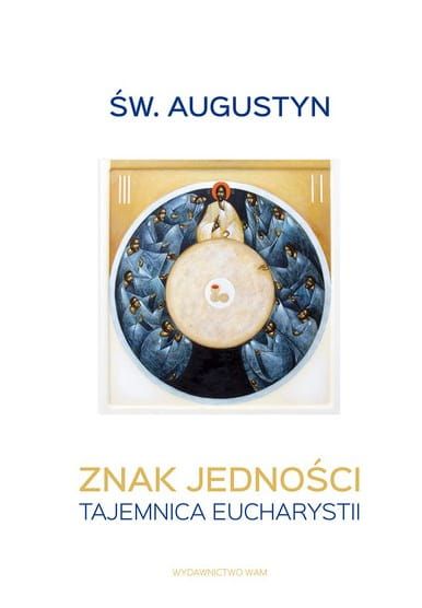 WYDAWNICTWO WAM: Znak jedności. Tajemnica Eucharystii - św. Augustyn Księgarnia religijna - sklep chrześcijański . usiądź u stóp wielkiego świętego i wraz z nim odkrywaj tajemnicę Boga, który karmi człowieka swoim słowem i chlebem.