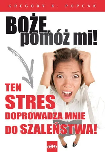 BOŻE, POMÓŻ MI TEN STRES DOPROWADZA MNIE DO SZALEŃSTWA - Gregory K. Popcak e-religijne.pl