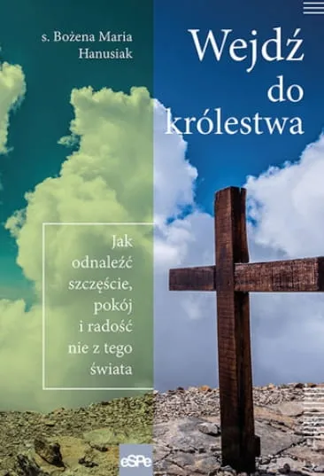 WEJDŹ DO KRÓLESTWA. Jak odnaleźć szczęście, pokój i radość nie z tego świata - s. Bożena Maria Hanusiak wydawnictwo espe - księgarnia chrześcijańska