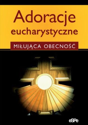 Adroracje eucharystyczne. Miłująca obecność - opr. Anna Matusiak e-religijne.pl