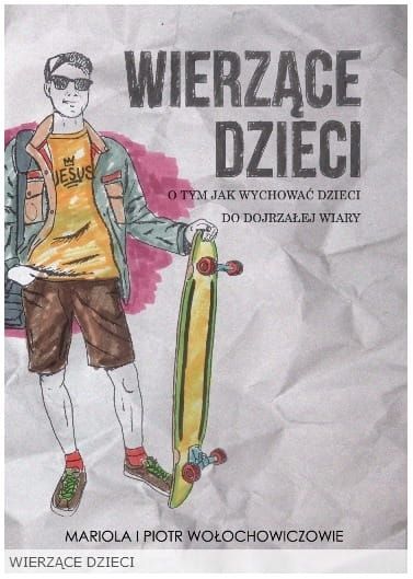  WIERZĄCE DZIECI O tym jak wychowywać dzieci do dojrzałej wiary - Wołochowiczowie Mariola i Piotr e-religijne.pl