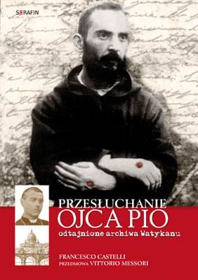 PRZESŁUCHANIE OJCA PIO. Odtajnione archiwa Watykanu - Francesco Castelli  e-religijne.pl
