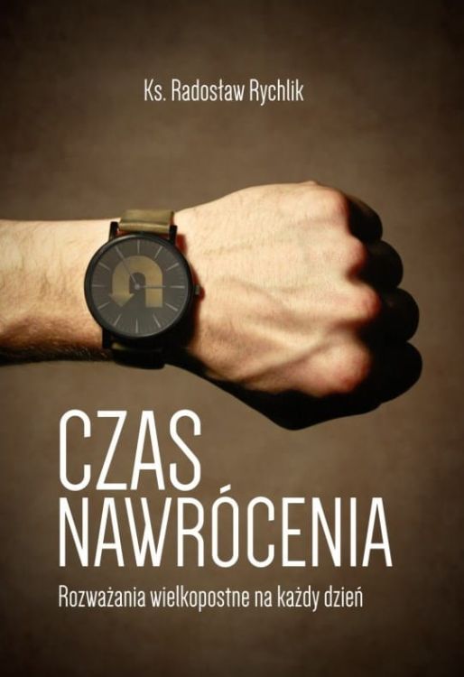 CZAS NAWRÓCENIA Rozważania wiekopostne na każdy dzień - ks. Radosław Rychlik