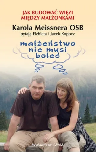 MAŁŻEŃSTWO NIE MUSI BOLEĆ Jak budować więzi między małżonkami - Karol Meissner OSB, Elżbieta Kopocz e-religijne.pl