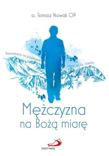 Książka Mężczyzna na Bożą miarę. Rozważania na podstawie Litanii do św. Józefa - o. Tomasz Nowak OP Edycja Świętego Pawła