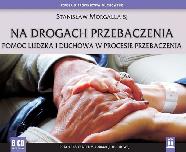 Na drogach przebaczenia. Pomoc ludzka i duchowa w procesie przebaczenia Stanisław Morgalla SJ