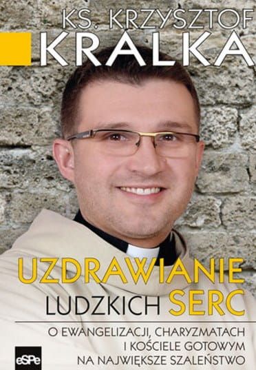 Wydawnictwo espe: Książka Uzdrawianie ludzkich serc. O Ewangelizacji, charyzmatach i Kościele gotowym na największym szaleństwo - ks. Krzysztof Kralka SAC - książki księdza Krzysztofa Kralki