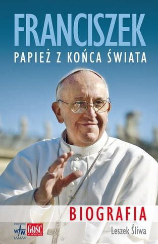 FRANCISZEK. PAPIEŻ Z KOŃCA ŚWIATA Biografia - Leszek Śliwa