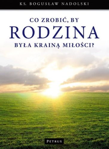 Co zrobić, by Rodzina była Krainą Miłości? - ks. Bogusław Nadolski e-religijne.pl