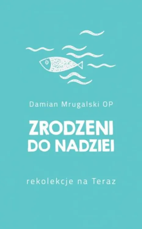 Zrodzeni do nadziei. Rekolekcje na Teraz - O. Damian Mrugalski OP księgarnia chrześcijańska e-religijne.pl