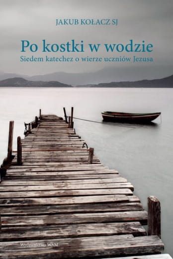 Książka Po kostki w wodzie. Siedem katechez o wierze uczniów Jezusa - Jakub Kołacz SJ Wydawnictwo WAM księgarnia e-religijne.pl sklep chrześcijański