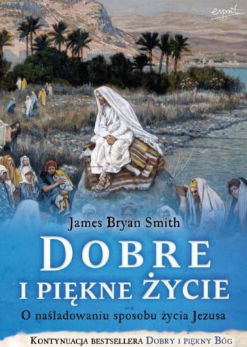 Dobre i piękne życie. O naśladowaniu sposobu życia Jezusa - James Bryan Smith e-religijne.pl