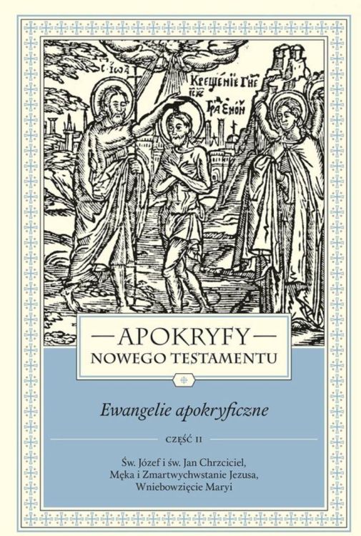 Apokryfy Nowego Testamentu. Ewangelie apokryficzne. Tom I, część 2 Św. Józef i św. Jan Chrzciciel ... - ks. Marek Starowieyski