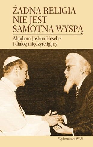 ŻADNA RELIGIA NIE JEST SAMOTNĄ WYSPĄ Abraham Joshua Heschel i dialog międzyreligijny - Sherwin Byron L., Kasimow Harold e-religijne.pl