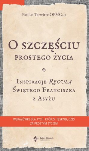 Wydawnictwo św. Wojciecha - książka "O szczęściu prostego życia. Inspiracje regułą Świętego Franciszka z Asyżu"  Paulus Terwitte księgarnia religijna 