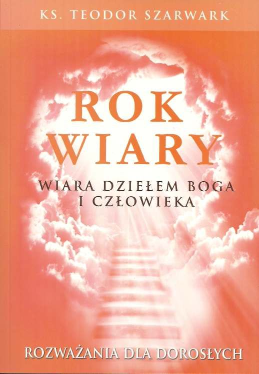 Rok wiary. Wiara dziełem Boga i człowieka. Rozważania dla dorosłych - ks. Teodor Szarwark  e-religijne.pl