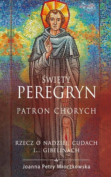 Święty Peregryn. Patron chorych. Rzecz o nadziei, cudach i... gibelinach - Joanna Petry Mroczkowska