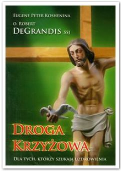 DROGA KRZYŻOWA. Dla Tych, którzy szukają Uzdrowienia - O. ROBERT DEGRANDIS SSJ, EUGENE PETER KOSHENINA e-religijne.pl