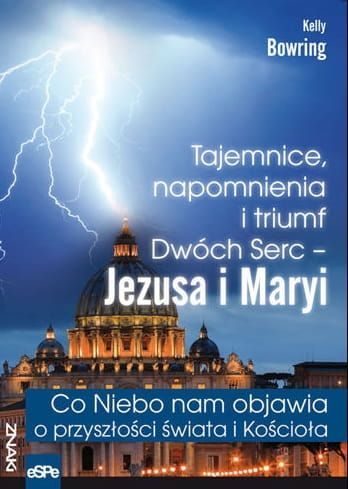 TAJEMNICE, NAPOMNIENIA I TRIUMF DWÓCH SERC – JEZUSA I MARYI. Co Niebo nam objawia o przyszłości świata i Kościoła - Kelly Bowring e-religijne.pl