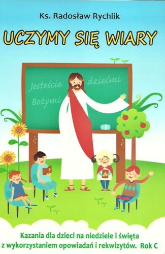UCZYMY SIĘ WIARY - Kazania dla dzieci na niedziele i święta rok C ... ks. Radosław Rychlik Biblos księgarnia